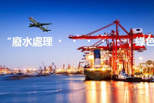 “廢水處理，綠色環(huán)保新篇章”